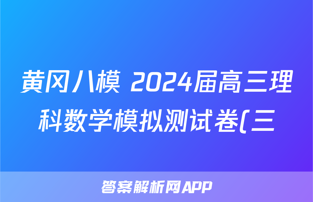 黄冈八模 2024届高三理科数学模拟测试卷(三)3数学(理(J))答案